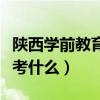 陕西学前教育专升本考什么（学前教育专升本考什么）