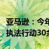 亚马逊：今年支持执法机关对制假售假者采取执法行动30余次