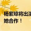 杨紫琼将出演《阿凡达4/5》 卡梅隆：期待与她合作！