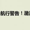 航行警告！渤海海峡大竹山岛海域有军事活动