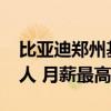 比亚迪郑州基地启动大规模招聘：单月4000人 月薪最高9000元