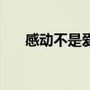 感动不是爱情完整版（感动不是爱情）