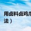 用卤料卤鸡爪的做法视频（用卤料卤鸡爪的做法）
