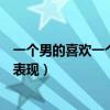 一个男的喜欢一个女的表现有哪些（一个男的喜欢一个女的表现）