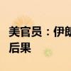 美官员：伊朗若对以色列实施打击将面临严重后果