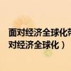 面对经济全球化带来的弊端中国提出的破解困局之道有（面对经济全球化）