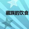 藏族的饮食民俗（藏族人民的饮食习惯）
