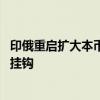 印俄重启扩大本币结算机制谈判 或将采用直接汇率不与美元挂钩