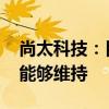 尚太科技：目前处于满产阶段 预计第三季度能够维持