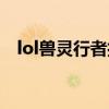 lol兽灵行者打野出装（lol兽灵行者出装）