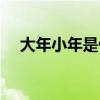 大年小年是什么意思（小年是什么意思）