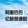 阿里巴巴：上半年累计以58亿美元回购6.13亿股普通股
