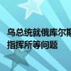 乌总统就俄库尔斯克地区局势召开会议 讨论必要时建立军事指挥所等问题