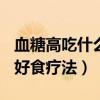 血糖高吃什么好食疗? 已解决（血糖高吃什么好食疗法）