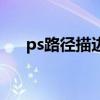 ps路径描边怎么用不了（ps路径描边）