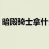 暗殿骑士拿什么武器（暗殿骑士用什么武器）
