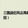 三国战纪风云再起赵云连招技巧（三国战纪风云再起赵云连招）