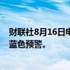 财联社8月16日电，中央气象台8月16日10时继续发布暴雨蓝色预警。