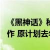 《黑神话》秘密揭晓：820传统是为了避开大作 原计划去年发售