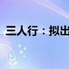 三人行：拟出资2.45亿元参设基金合伙企业