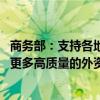 商务部：支持各地开展精准、透明、合规的招商引资活动 把更多高质量的外资引进来