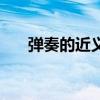 弹奏的近义词怎么写（弹奏的近义词）
