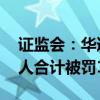 证监会：华道生物欺诈发行 公司及相关责任人合计被罚1150万