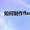 如何制作flash动画短片（如何制作flash）