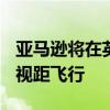 亚马逊将在英国测试Prime Air送货无人机超视距飞行