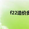 f22造价多少钱一架飞机（f22造价）