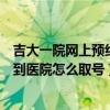 吉大一院网上预约挂号后到医院怎么取号（网上预约挂号后到医院怎么取号）