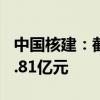 中国核建：截至2024年7月累计新签合同855.81亿元