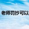 老师罚抄可以拒绝吗（老师罚抄可以举报吗）