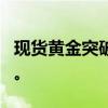 现货黄金突破2500美元/盎司，刷新历史新高。