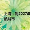 上海：到2027年 联合长三角城市建设全国首批低空省际通航城市