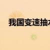 我国变速抽水蓄能机组自主研制取得突破