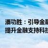潘功胜：引导金融资本投早、投小、投长期、投硬科技 持续提升金融支持科技创新的能力、强度和水平