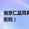 南京仁品耳鼻喉医院怎么样（南京仁品耳鼻喉医院）