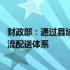财政部：通过县域商业建设行动等补助资金 完善农村快递物流配送体系