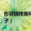 形容烧烤美味的句子简短（形容烧烤美味的句子）