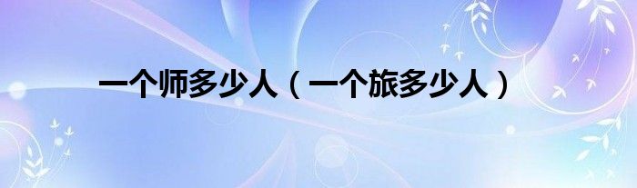 一个师有多少人一个旅有多少人（1个师有多少个旅）