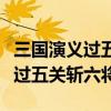 三国演义过五关斩六将的主要内容（三国演义过五关斩六将）