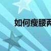 如何瘦腰两侧最快最有效（如何瘦腰）