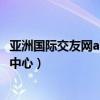 亚洲国际交友网app下载为什么注册不了呢?（亚洲国际交友中心）