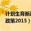 计划生育新政策2015最新消息（计划生育新政策2015）