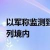以军称监测到两个空中目标自黎南部进入以色列境内