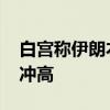 白宫称伊朗本周或将发动袭击 黄金原油短线冲高