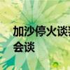 加沙停火谈判在卡塔尔举行 哈马斯缺席首日会谈