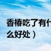 香椿吃了有什么好处和坏处呢（香椿吃了有什么好处）