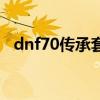 dnf70传承套什么时候出的（dnf70传承）